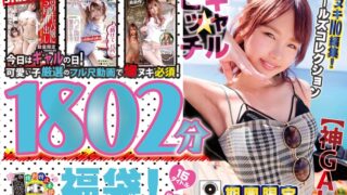 【神GAL】ギャル★ビッチ福袋！即ヌキNO編集！期間限定ガールズコレクション1802分
